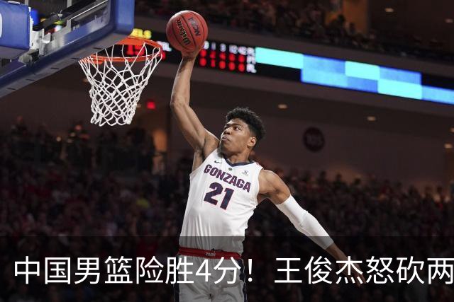 中国男篮险胜4分！王俊杰怒砍两双，拯救球队！